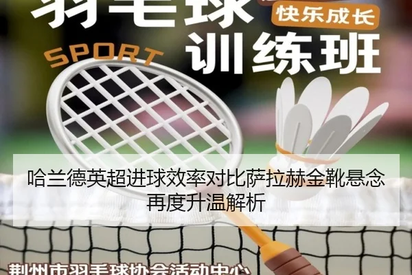 哈兰德英超进球效率对比萨拉赫金靴悬念再度升温解析